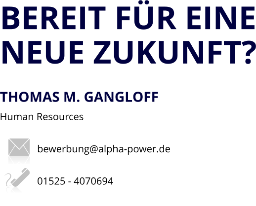 BEREIT FÜR EINENEUE ZUKUNFT?  THOMAS M. GANGLOFF	 Human Resources  bewerbung@alpha-power.de  01525 - 4070694
