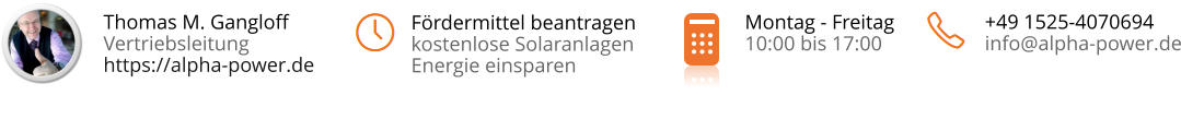 Montag - Freitag 10:00 bis 17:00 +49 1525-4070694 info@alpha-power.de Thomas M. Gangloff Vertriebsleitung https://alpha-power.de Fördermittel beantragen kostenlose SolaranlagenEnergie einsparen